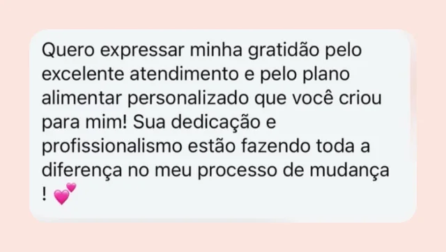 Mensagem de participante: “Quero expressar minha gratidão pelo excelente atendimento e pelo plano alimentar personalizado que você criou para mim! Sua dedicação e profissionalismo estão fazendo toda a diferença no meu processo de mudança!”